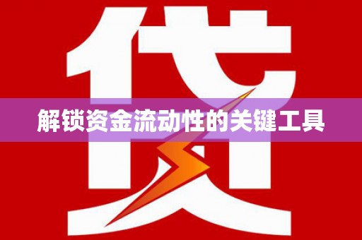 井陉解锁资金流动性的关键工具