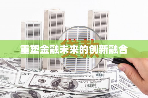 井陉重塑金融未来的创新融合