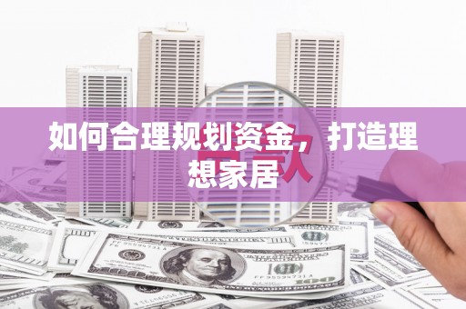井陉如何合理规划资金，打造理想家居