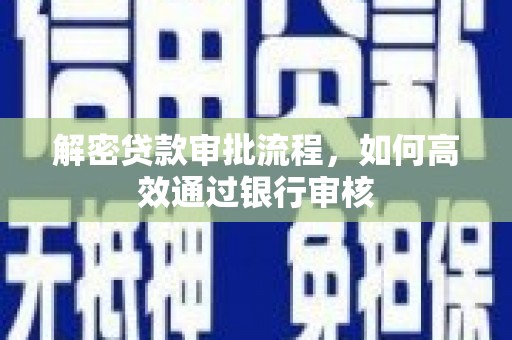 井陉解密贷款审批流程，如何高效通过银行审核