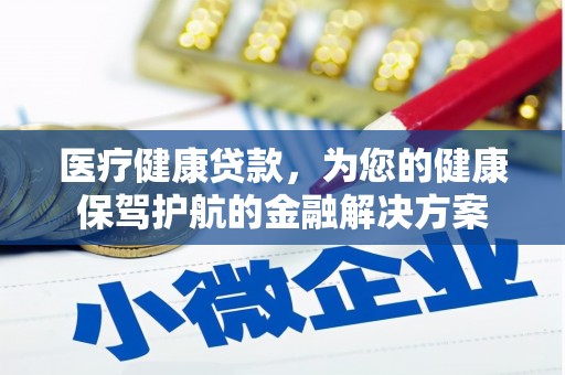 井陉医疗健康贷款，为您的健康保驾护航的金融解决方案