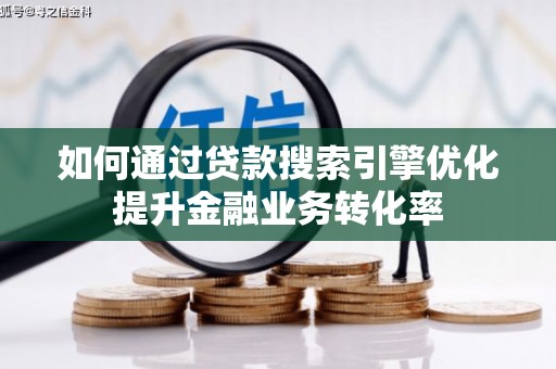 井陉如何通过贷款搜索引擎优化提升金融业务转化率