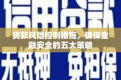 井陉贷款风险控制措施，确保金融安全的五大策略