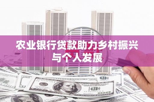 井陉农业银行贷款助力乡村振兴与个人发展