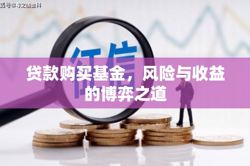 井陉贷款购买基金，风险与收益的博弈之道