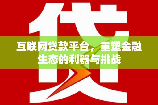 井陉互联网贷款平台，重塑金融生态的利器与挑战