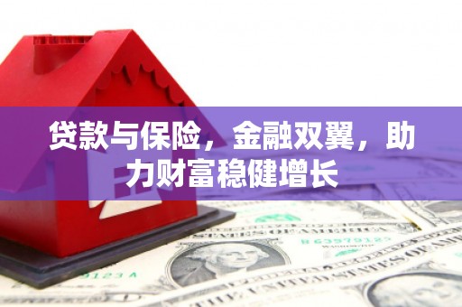 井陉贷款与保险，金融双翼，助力财富稳健增长