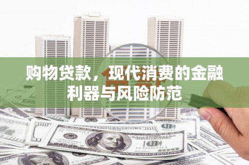 井陉购物贷款，现代消费的金融利器与风险防范