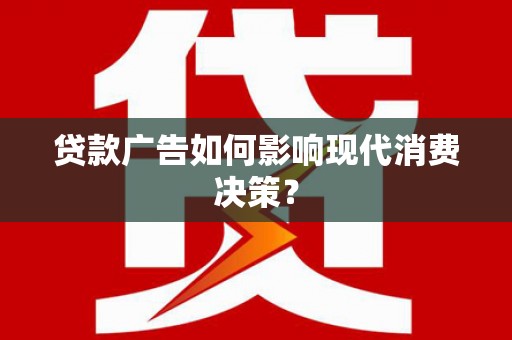 井陉贷款广告如何影响现代消费决策？