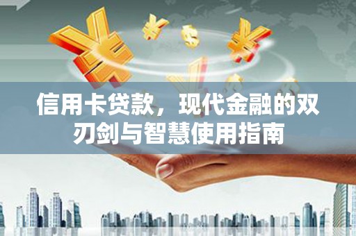井陉信用卡贷款，现代金融的双刃剑与智慧使用指南