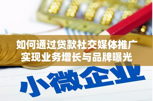 井陉如何通过贷款社交媒体推广实现业务增长与品牌曝光