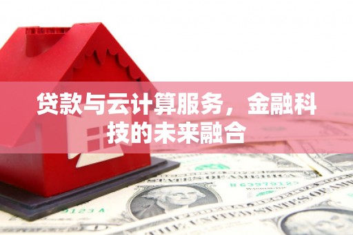 井陉贷款与云计算服务，金融科技的未来融合