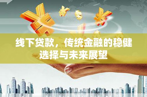 井陉线下贷款，传统金融的稳健选择与未来展望