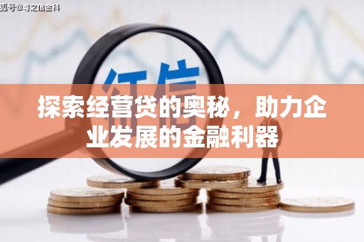 井陉探索经营贷的奥秘，助力企业发展的金融利器