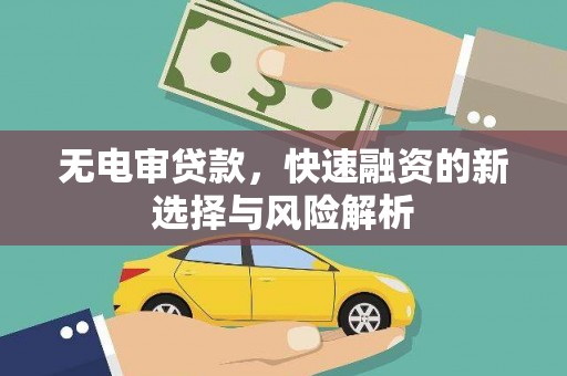 井陉无电审贷款，快速融资的新选择与风险解析