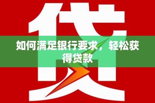 井陉如何满足银行要求，轻松获得贷款
