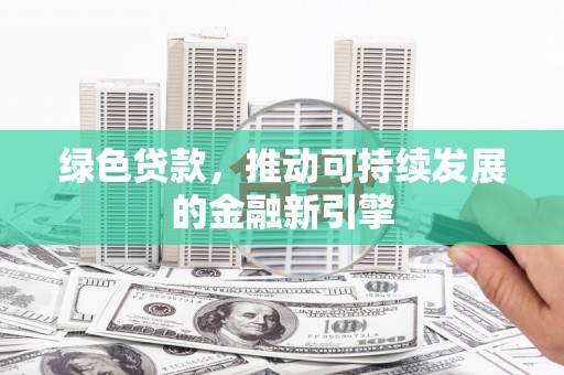 井陉绿色贷款，推动可持续发展的金融新引擎