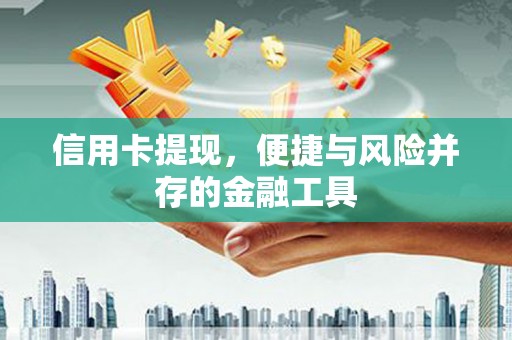 井陉信用卡提现，便捷与风险并存的金融工具