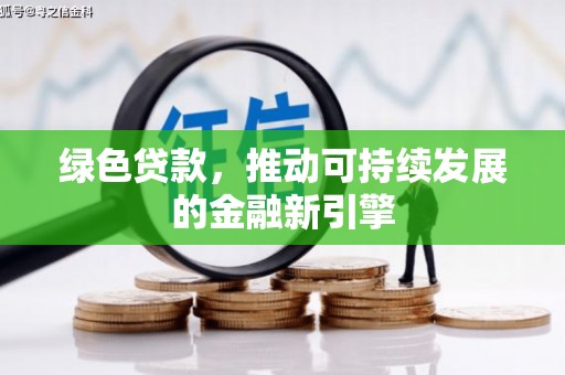 井陉绿色贷款，推动可持续发展的金融新引擎