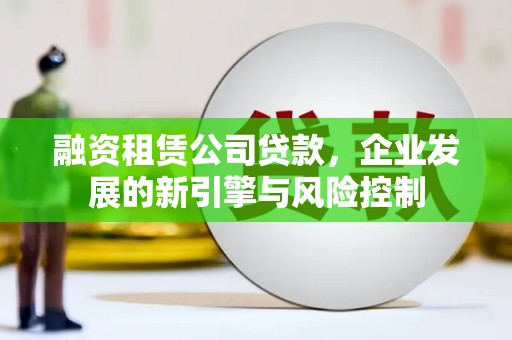 井陉融资租赁公司贷款，企业发展的新引擎与风险控制