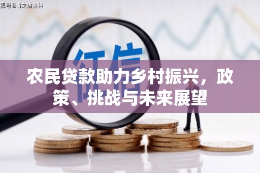 井陉农民贷款助力乡村振兴，政策、挑战与未来展望