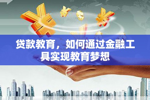 井陉贷款教育，如何通过金融工具实现教育梦想