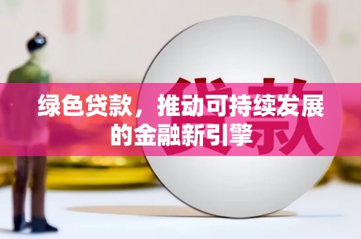 井陉绿色贷款，推动可持续发展的金融新引擎