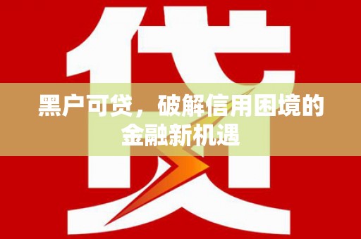 井陉黑户可贷，破解信用困境的金融新机遇