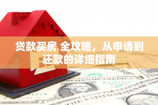井陉贷款买房 全攻略，从申请到还款的详细指南