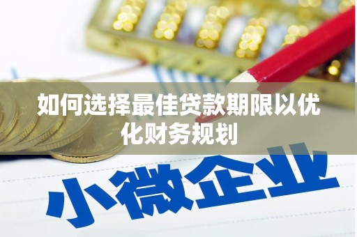 井陉如何选择最佳贷款期限以优化财务规划